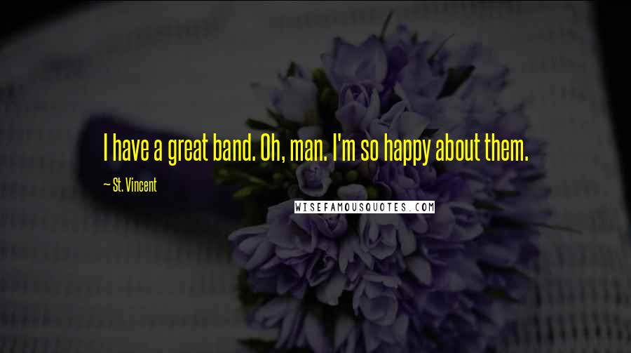 St. Vincent Quotes: I have a great band. Oh, man. I'm so happy about them.