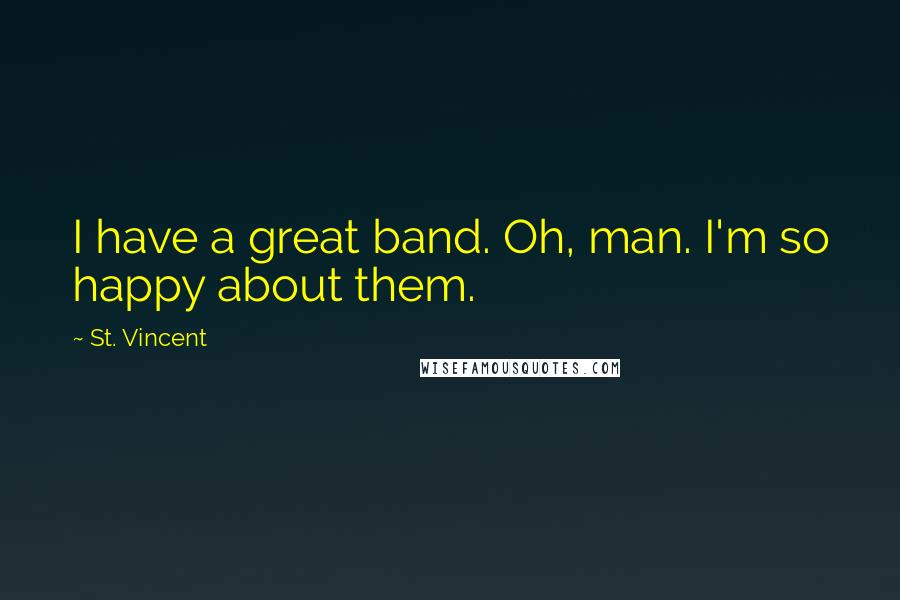 St. Vincent Quotes: I have a great band. Oh, man. I'm so happy about them.