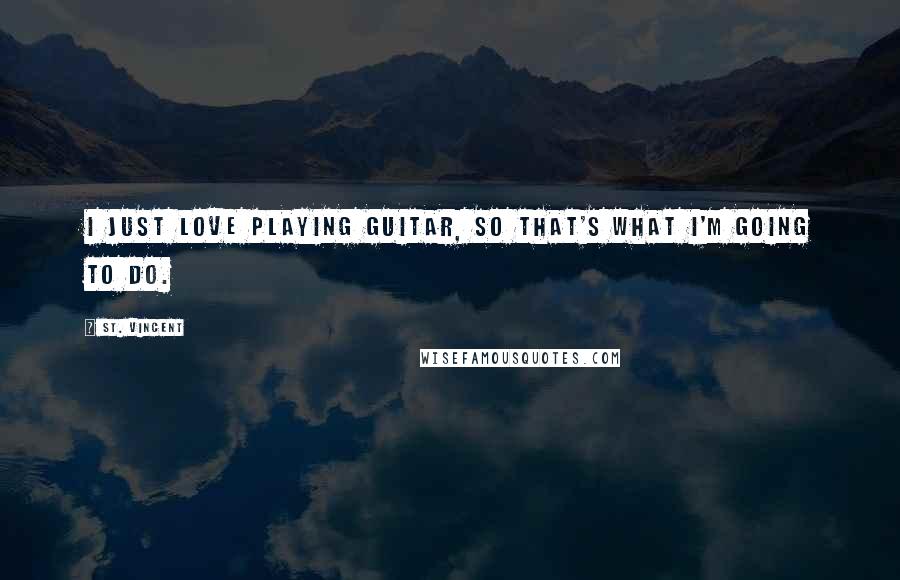 St. Vincent Quotes: I just love playing guitar, so that's what I'm going to do.