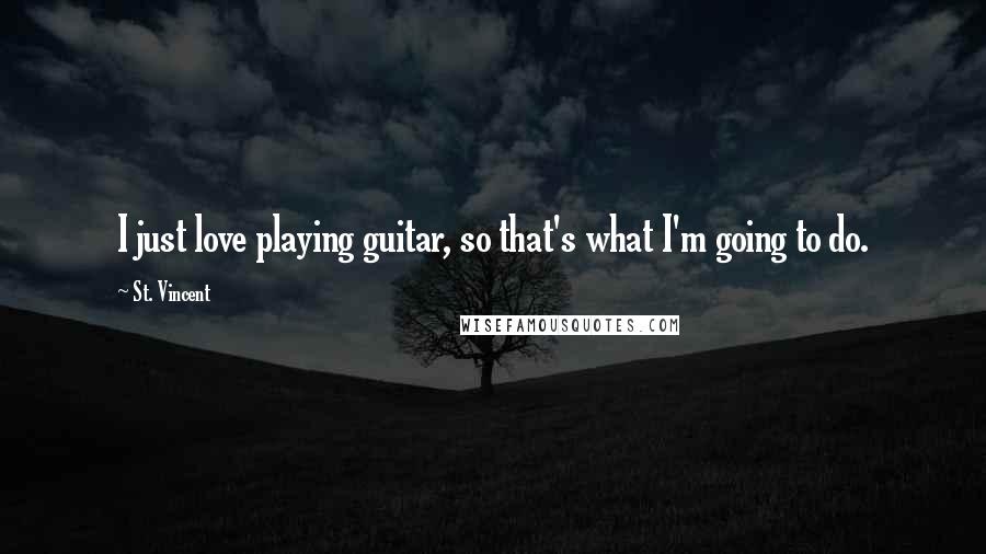 St. Vincent Quotes: I just love playing guitar, so that's what I'm going to do.