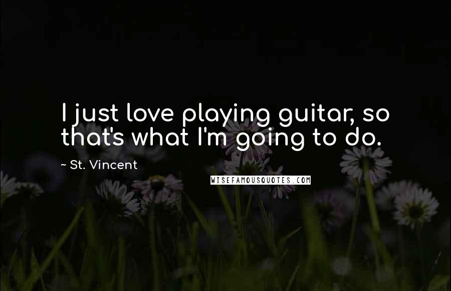 St. Vincent Quotes: I just love playing guitar, so that's what I'm going to do.