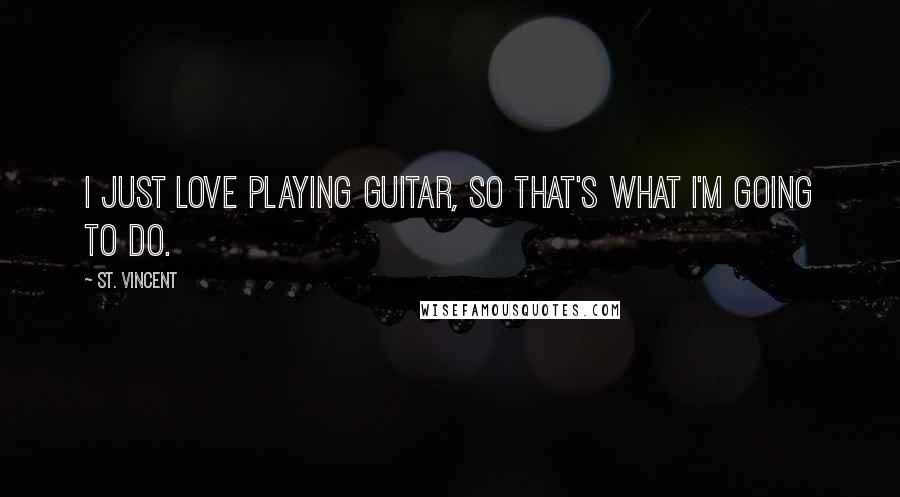 St. Vincent Quotes: I just love playing guitar, so that's what I'm going to do.