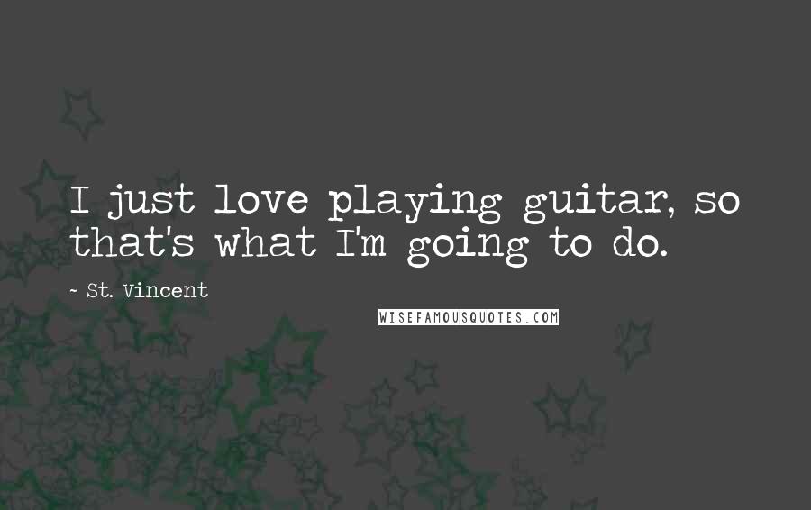 St. Vincent Quotes: I just love playing guitar, so that's what I'm going to do.