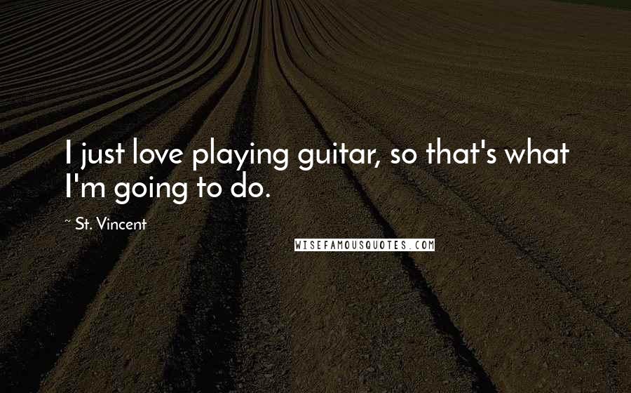 St. Vincent Quotes: I just love playing guitar, so that's what I'm going to do.