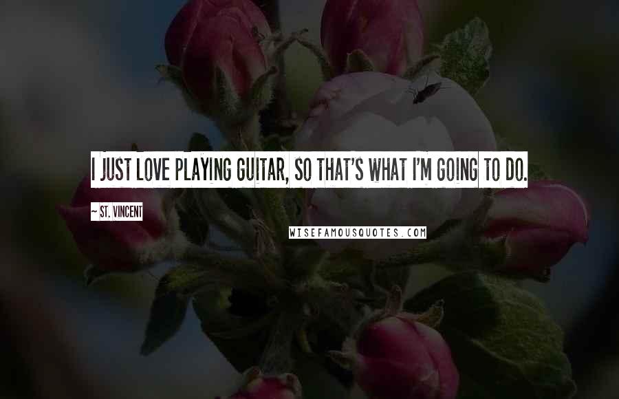 St. Vincent Quotes: I just love playing guitar, so that's what I'm going to do.