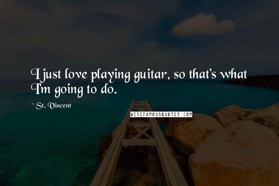 St. Vincent Quotes: I just love playing guitar, so that's what I'm going to do.