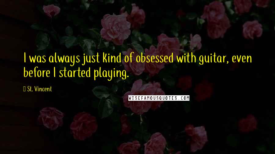 St. Vincent Quotes: I was always just kind of obsessed with guitar, even before I started playing.