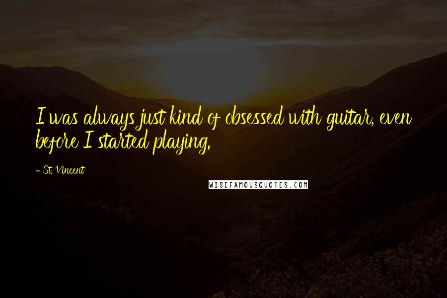 St. Vincent Quotes: I was always just kind of obsessed with guitar, even before I started playing.