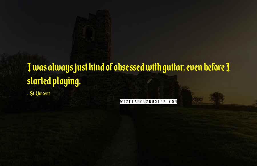 St. Vincent Quotes: I was always just kind of obsessed with guitar, even before I started playing.
