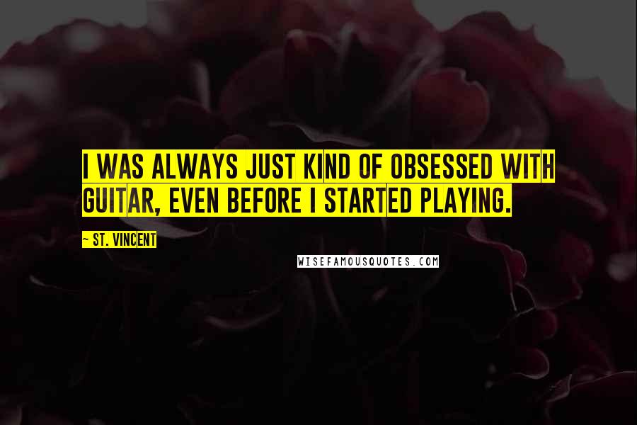 St. Vincent Quotes: I was always just kind of obsessed with guitar, even before I started playing.