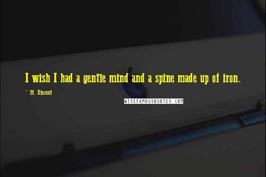 St. Vincent Quotes: I wish I had a gentle mind and a spine made up of iron.