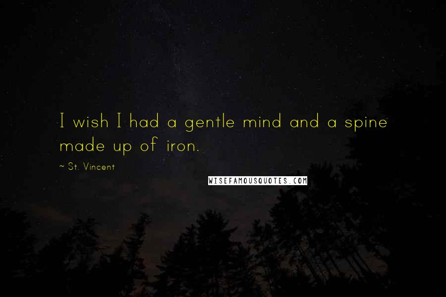 St. Vincent Quotes: I wish I had a gentle mind and a spine made up of iron.