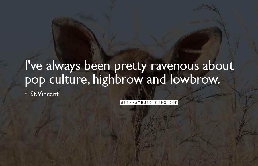 St. Vincent Quotes: I've always been pretty ravenous about pop culture, highbrow and lowbrow.