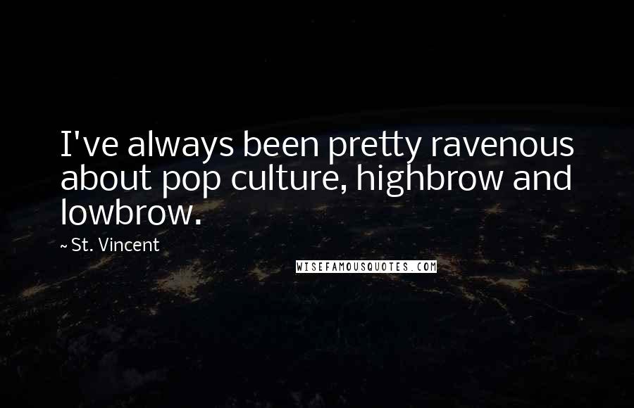 St. Vincent Quotes: I've always been pretty ravenous about pop culture, highbrow and lowbrow.