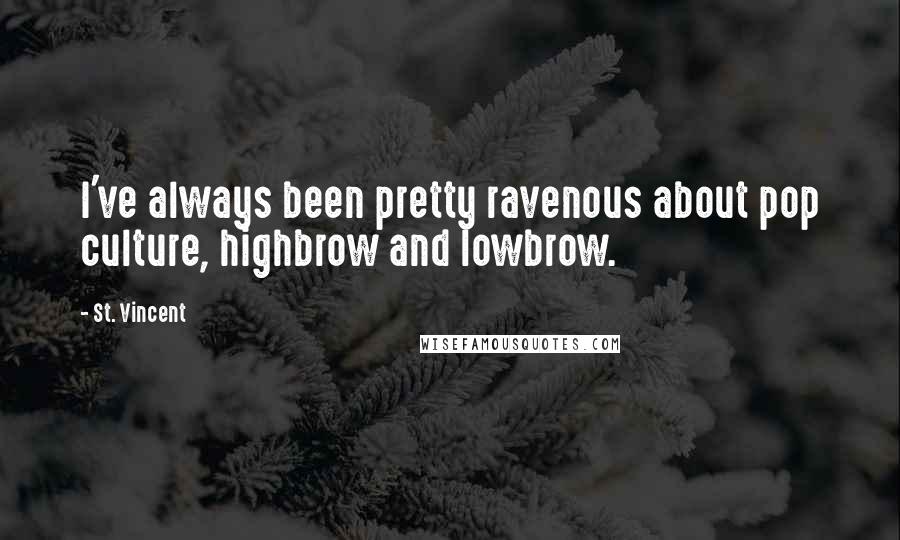 St. Vincent Quotes: I've always been pretty ravenous about pop culture, highbrow and lowbrow.