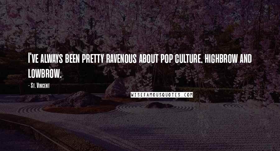 St. Vincent Quotes: I've always been pretty ravenous about pop culture, highbrow and lowbrow.