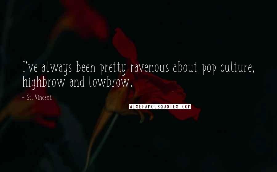 St. Vincent Quotes: I've always been pretty ravenous about pop culture, highbrow and lowbrow.