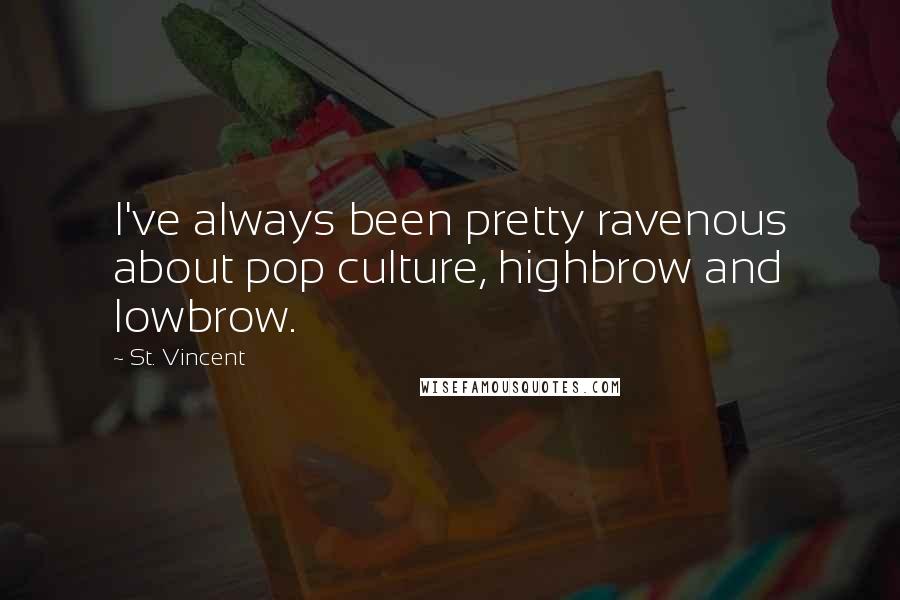 St. Vincent Quotes: I've always been pretty ravenous about pop culture, highbrow and lowbrow.