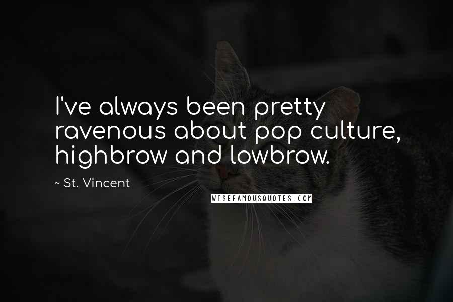 St. Vincent Quotes: I've always been pretty ravenous about pop culture, highbrow and lowbrow.