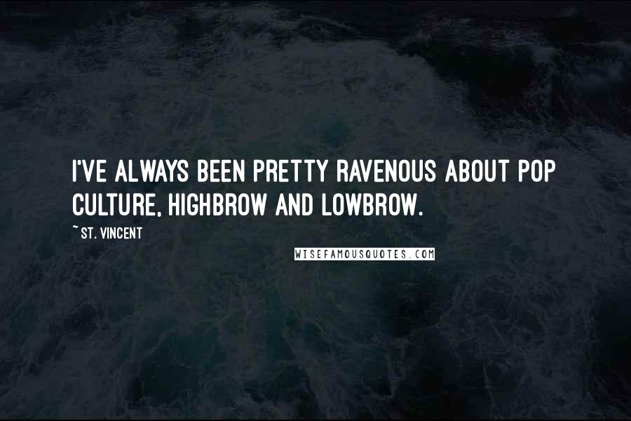 St. Vincent Quotes: I've always been pretty ravenous about pop culture, highbrow and lowbrow.