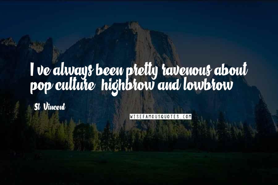 St. Vincent Quotes: I've always been pretty ravenous about pop culture, highbrow and lowbrow.