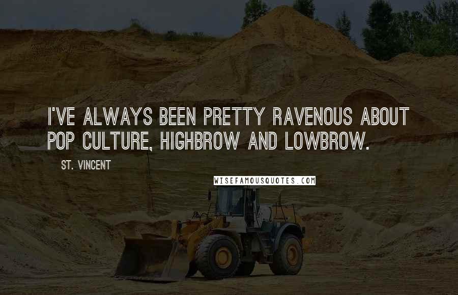 St. Vincent Quotes: I've always been pretty ravenous about pop culture, highbrow and lowbrow.