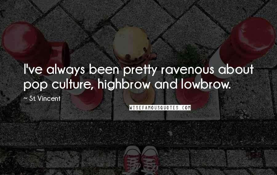 St. Vincent Quotes: I've always been pretty ravenous about pop culture, highbrow and lowbrow.