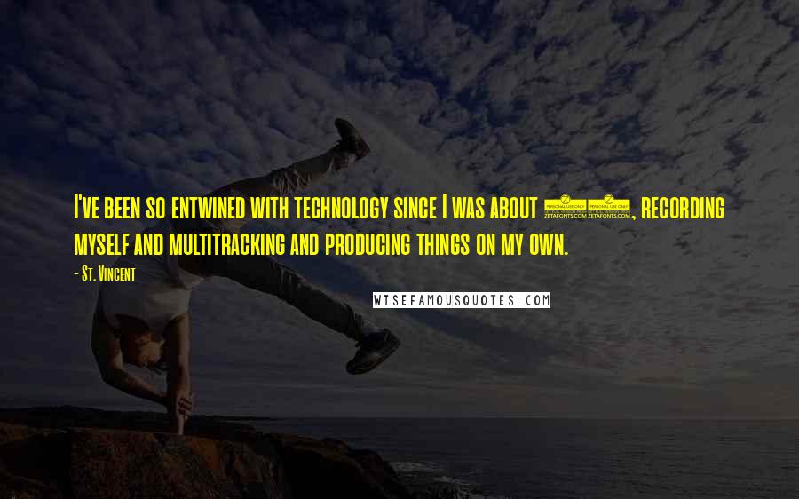 St. Vincent Quotes: I've been so entwined with technology since I was about 15, recording myself and multitracking and producing things on my own.