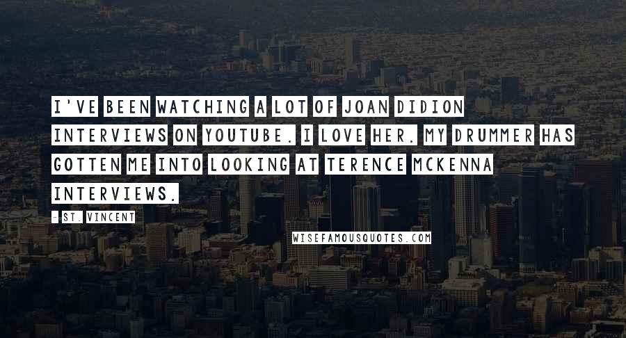 St. Vincent Quotes: I've been watching a lot of Joan Didion interviews on YouTube. I love her. My drummer has gotten me into looking at Terence McKenna interviews.