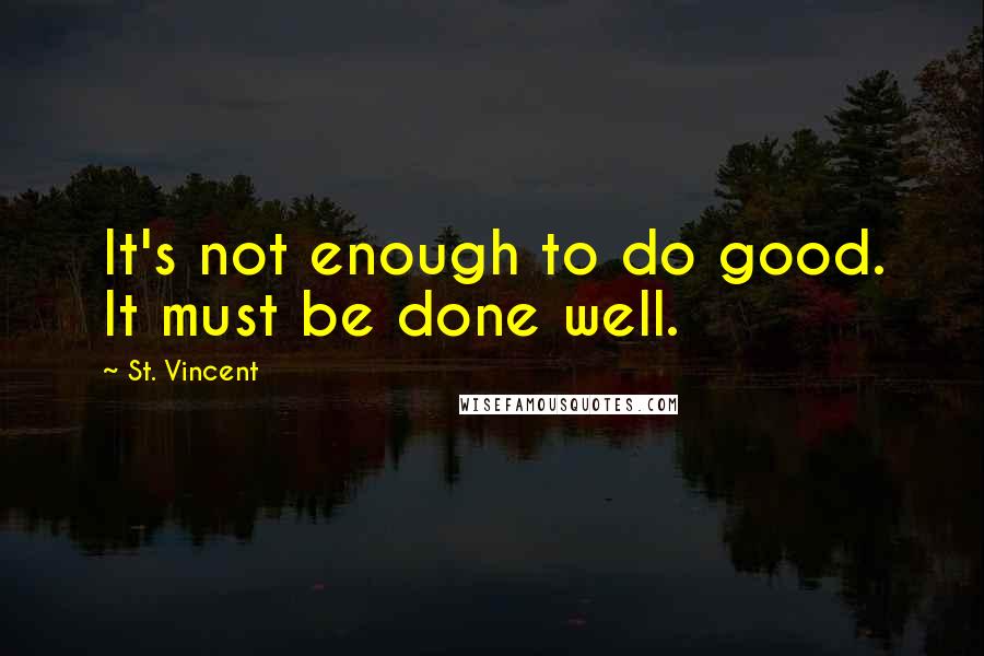 St. Vincent Quotes: It's not enough to do good. It must be done well.