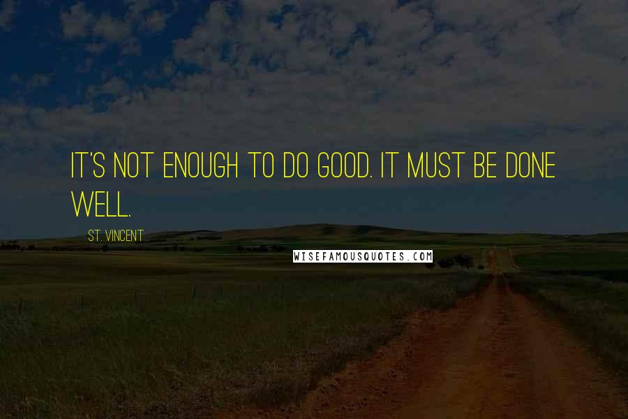 St. Vincent Quotes: It's not enough to do good. It must be done well.