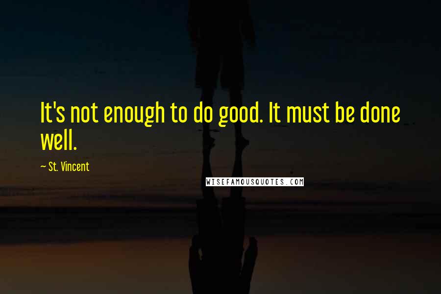 St. Vincent Quotes: It's not enough to do good. It must be done well.