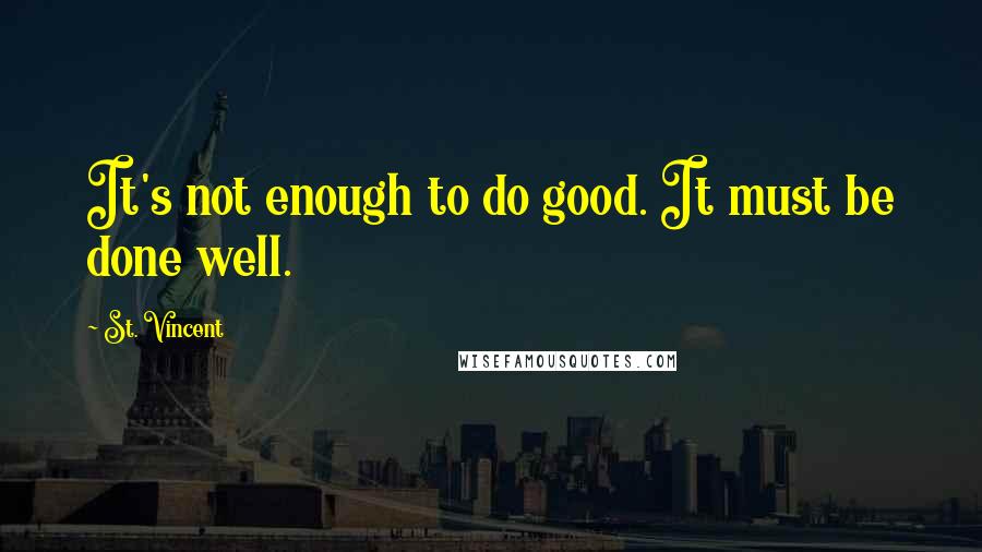 St. Vincent Quotes: It's not enough to do good. It must be done well.