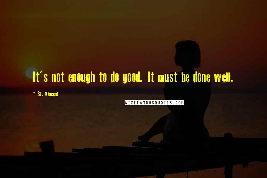 St. Vincent Quotes: It's not enough to do good. It must be done well.