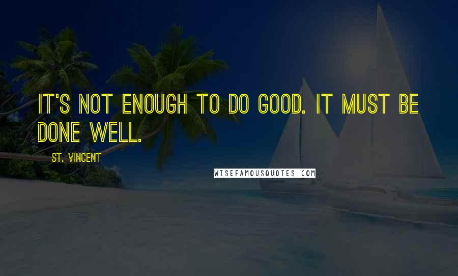 St. Vincent Quotes: It's not enough to do good. It must be done well.