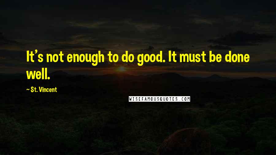 St. Vincent Quotes: It's not enough to do good. It must be done well.
