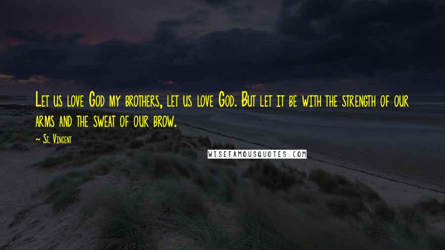 St. Vincent Quotes: Let us love God my brothers, let us love God. But let it be with the strength of our arms and the sweat of our brow.