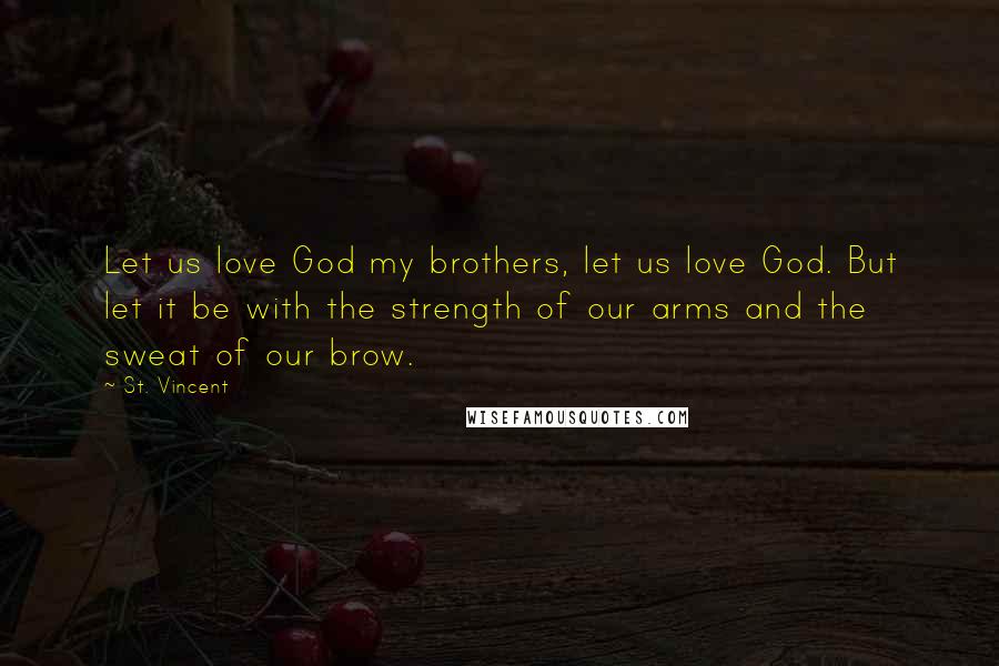 St. Vincent Quotes: Let us love God my brothers, let us love God. But let it be with the strength of our arms and the sweat of our brow.