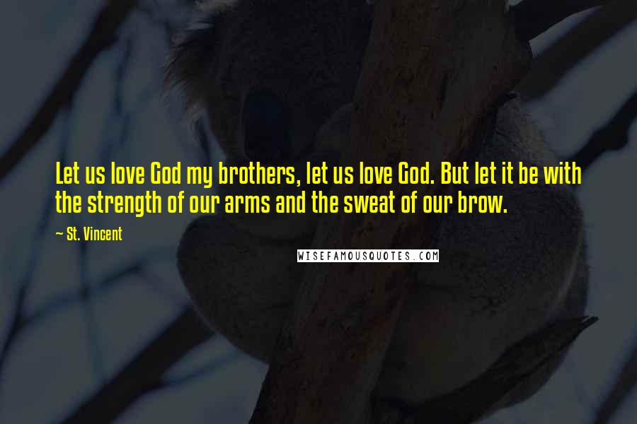 St. Vincent Quotes: Let us love God my brothers, let us love God. But let it be with the strength of our arms and the sweat of our brow.