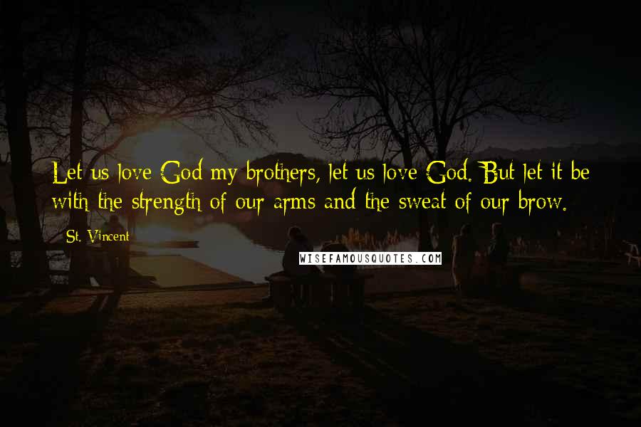 St. Vincent Quotes: Let us love God my brothers, let us love God. But let it be with the strength of our arms and the sweat of our brow.