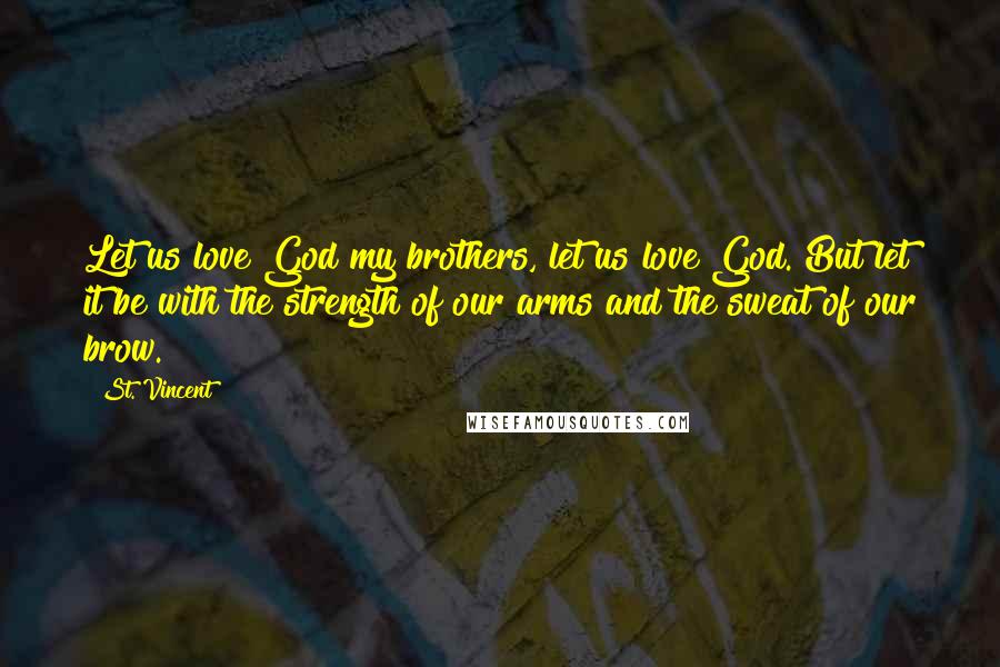 St. Vincent Quotes: Let us love God my brothers, let us love God. But let it be with the strength of our arms and the sweat of our brow.