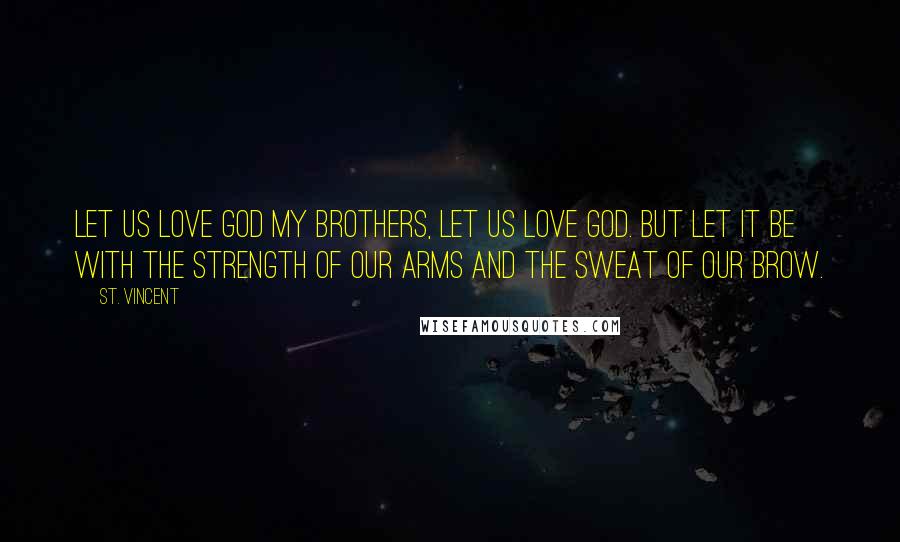 St. Vincent Quotes: Let us love God my brothers, let us love God. But let it be with the strength of our arms and the sweat of our brow.