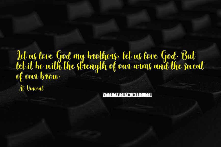 St. Vincent Quotes: Let us love God my brothers, let us love God. But let it be with the strength of our arms and the sweat of our brow.