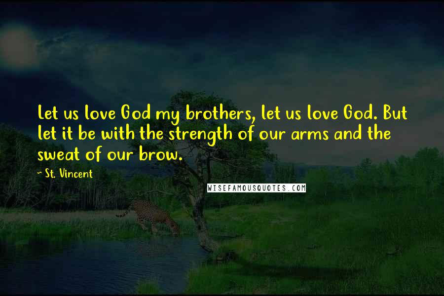 St. Vincent Quotes: Let us love God my brothers, let us love God. But let it be with the strength of our arms and the sweat of our brow.