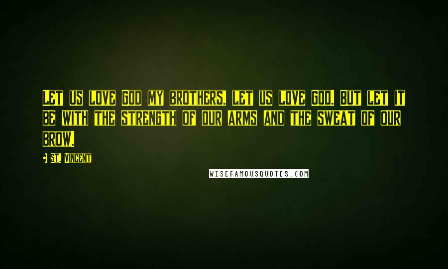 St. Vincent Quotes: Let us love God my brothers, let us love God. But let it be with the strength of our arms and the sweat of our brow.