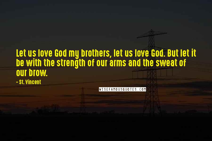 St. Vincent Quotes: Let us love God my brothers, let us love God. But let it be with the strength of our arms and the sweat of our brow.