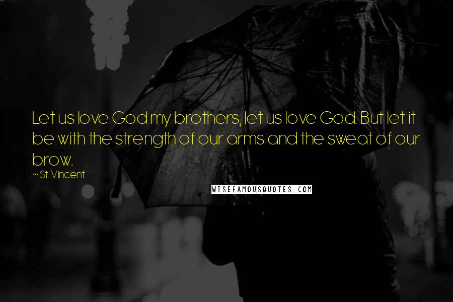 St. Vincent Quotes: Let us love God my brothers, let us love God. But let it be with the strength of our arms and the sweat of our brow.