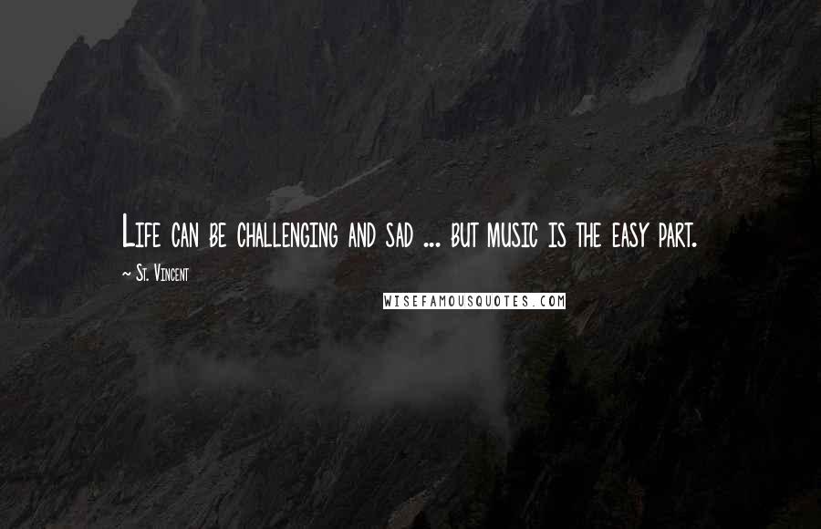 St. Vincent Quotes: Life can be challenging and sad ... but music is the easy part.