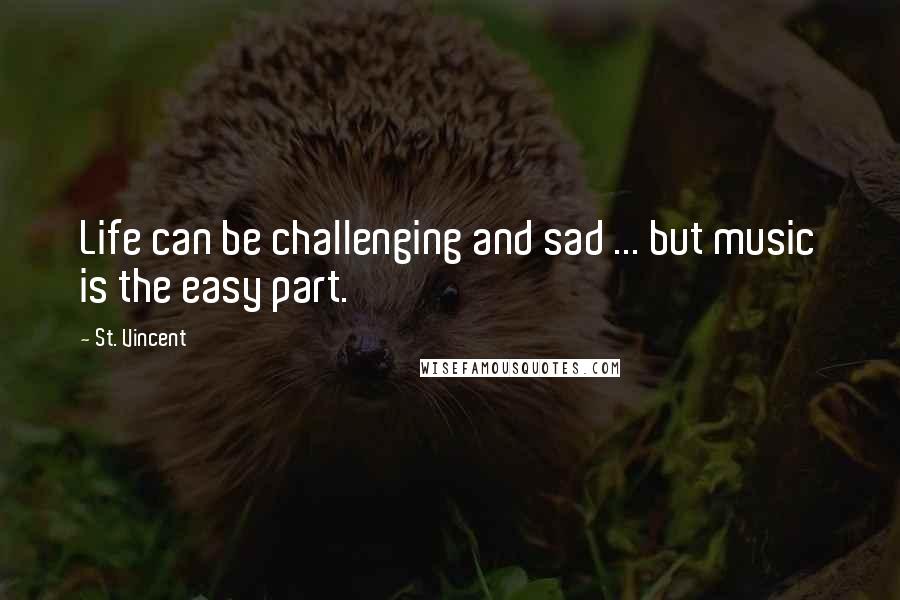 St. Vincent Quotes: Life can be challenging and sad ... but music is the easy part.