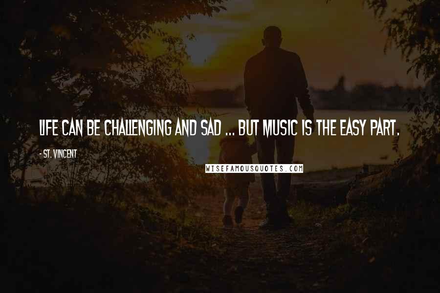 St. Vincent Quotes: Life can be challenging and sad ... but music is the easy part.